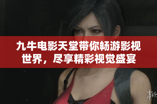 九牛电影天堂带你畅游影视世界，尽享精彩视觉盛宴