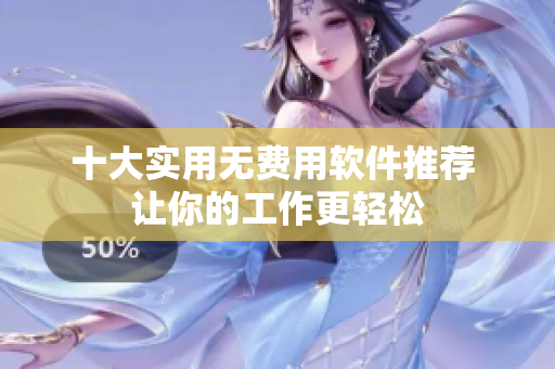 十大实用无费用软件推荐 让你的工作更轻松