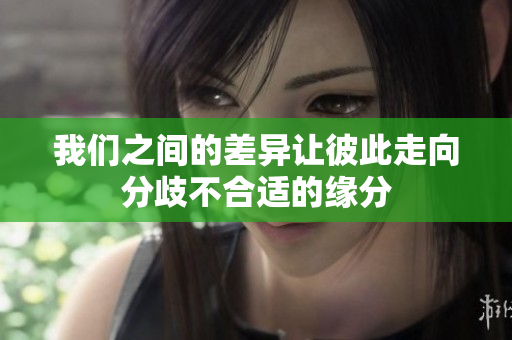 我们之间的差异让彼此走向分歧不合适的缘分