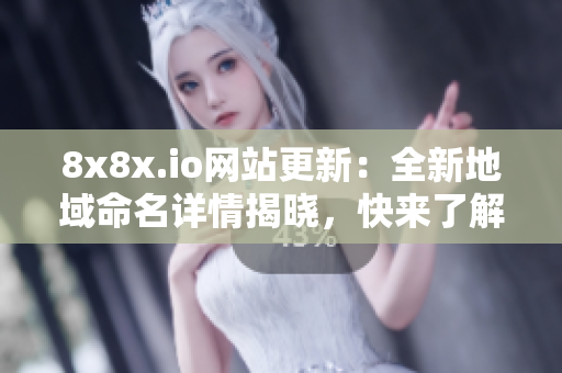 8x8x.io网站更新：全新地域命名详情揭晓，快来了解吧