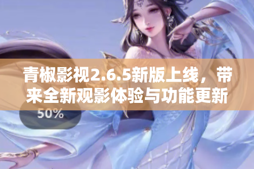 青椒影视2.6.5新版上线，带来全新观影体验与功能更新