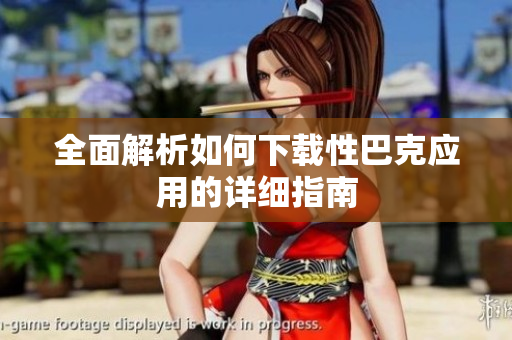 全面解析如何下载性巴克应用的详细指南