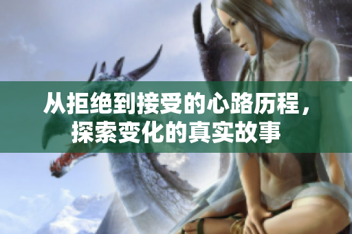 从拒绝到接受的心路历程，探索变化的真实故事