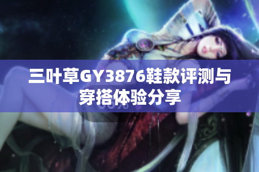 三叶草GY3876鞋款评测与穿搭体验分享