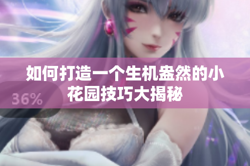 如何打造一个生机盎然的小花园技巧大揭秘
