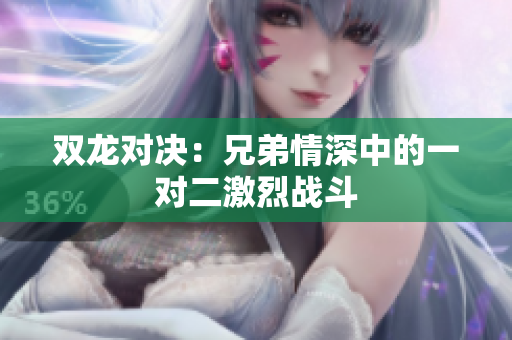 双龙对决：兄弟情深中的一对二激烈战斗