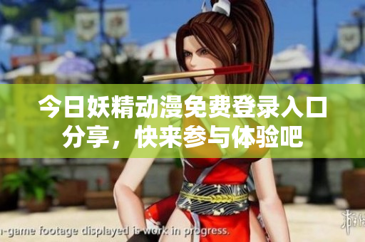 今日妖精动漫免费登录入口分享，快来参与体验吧