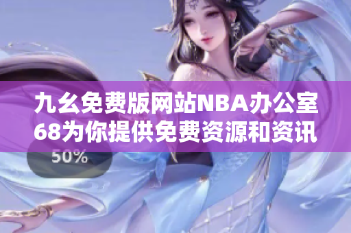 九幺免费版网站NBA办公室68为你提供免费资源和资讯