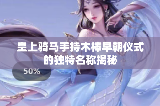 皇上骑马手持木棒早朝仪式的独特名称揭秘
