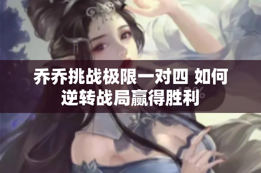 乔乔挑战极限一对四 如何逆转战局赢得胜利
