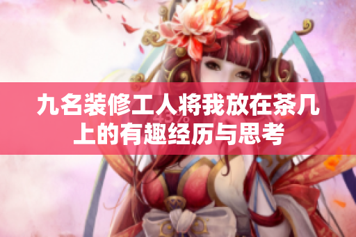 九名装修工人将我放在茶几上的有趣经历与思考