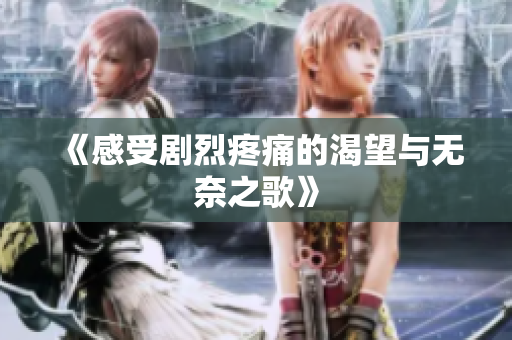 《感受剧烈疼痛的渴望与无奈之歌》