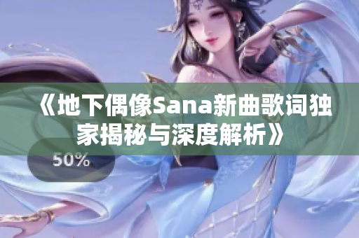 《地下偶像Sana新曲歌词独家揭秘与深度解析》