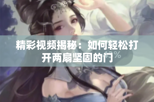 精彩视频揭秘：如何轻松打开两扇坚固的门