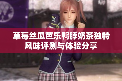 草莓丝瓜芭乐鸭脖奶茶独特风味评测与体验分享