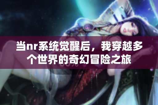 当nr系统觉醒后，我穿越多个世界的奇幻冒险之旅