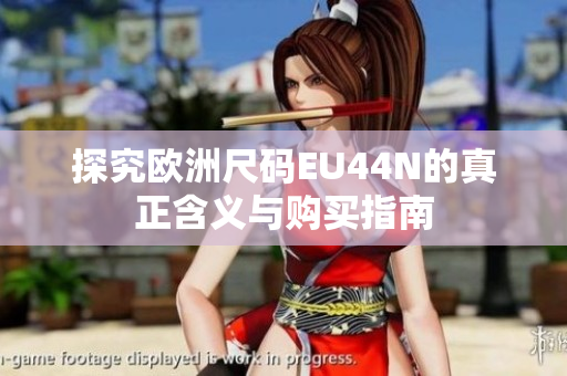 探究欧洲尺码EU44N的真正含义与购买指南