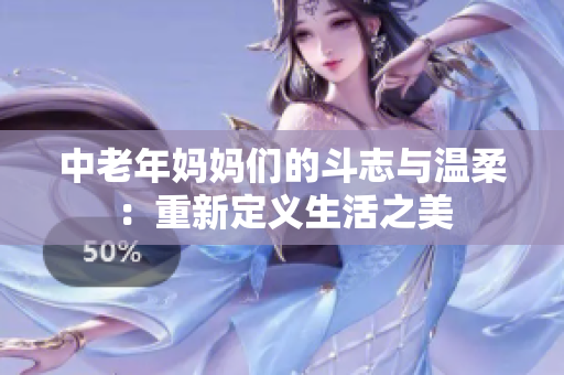中老年妈妈们的斗志与温柔：重新定义生活之美