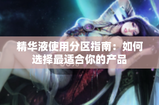 精华液使用分区指南：如何选择最适合你的产品