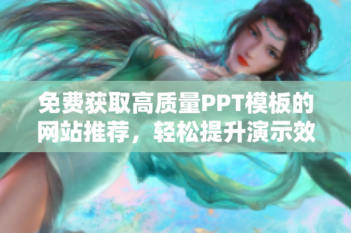 免费获取高质量PPT模板的网站推荐，轻松提升演示效果