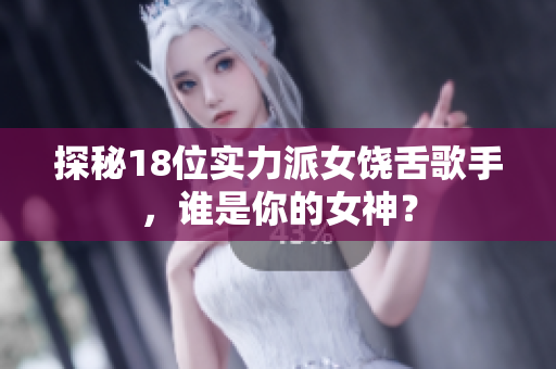 探秘18位实力派女饶舌歌手，谁是你的女神？