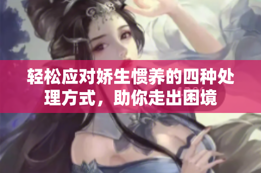 轻松应对娇生惯养的四种处理方式，助你走出困境
