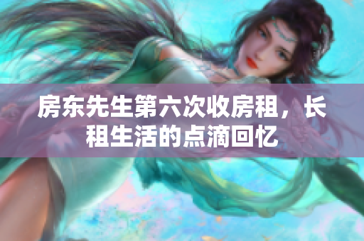房东先生第六次收房租，长租生活的点滴回忆