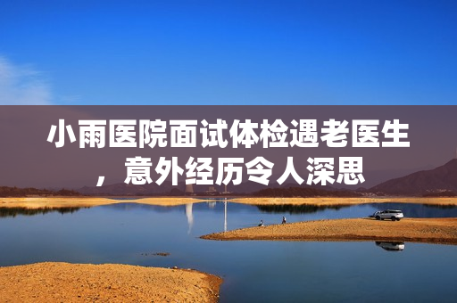 小雨医院面试体检遇老医生，意外经历令人深思