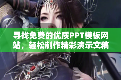 寻找免费的优质PPT模板网站，轻松制作精彩演示文稿