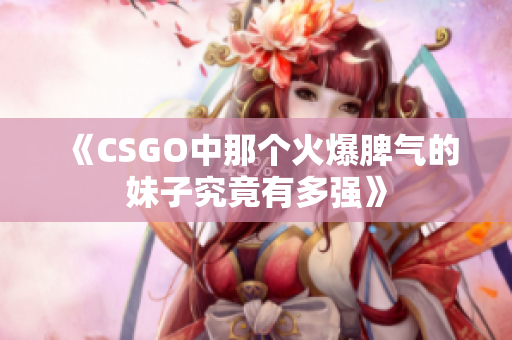 《CSGO中那个火爆脾气的妹子究竟有多强》