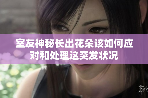 室友神秘长出花朵该如何应对和处理这突发状况