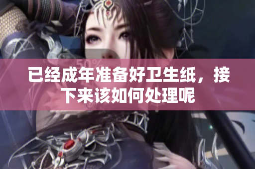 已经成年准备好卫生纸，接下来该如何处理呢