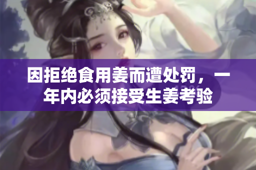 因拒绝食用姜而遭处罚，一年内必须接受生姜考验