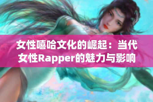 女性嘻哈文化的崛起：当代女性Rapper的魅力与影响力