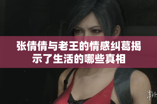 张倩倩与老王的情感纠葛揭示了生活的哪些真相