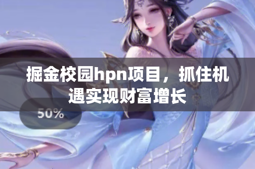 掘金校园hpn项目，抓住机遇实现财富增长