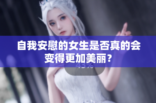 自我安慰的女生是否真的会变得更加美丽？