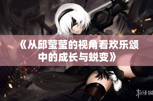 《从邱莹莹的视角看欢乐颂中的成长与蜕变》
