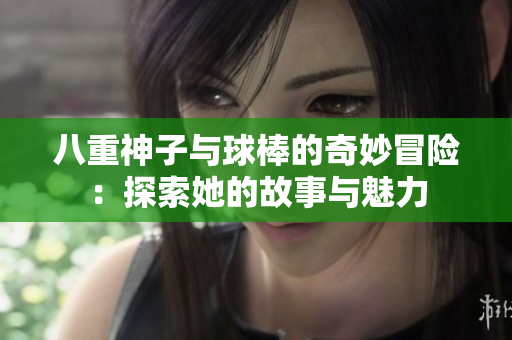 八重神子与球棒的奇妙冒险：探索她的故事与魅力