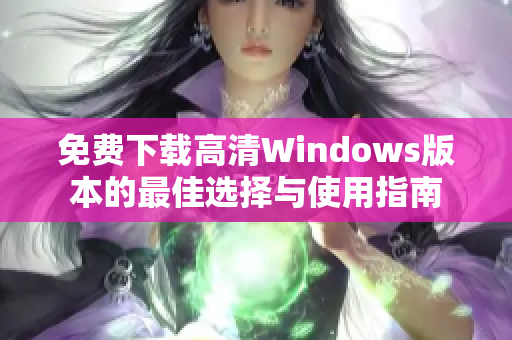 免费下载高清Windows版本的最佳选择与使用指南