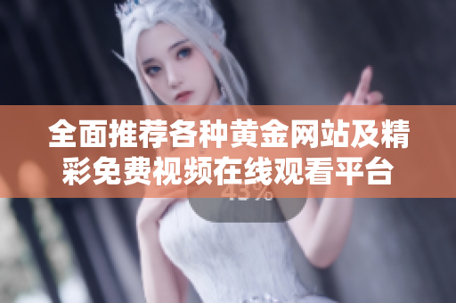 全面推荐各种黄金网站及精彩免费视频在线观看平台