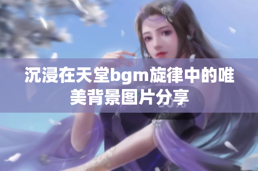 沉浸在天堂bgm旋律中的唯美背景图片分享