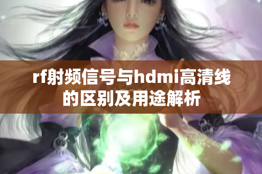 rf射频信号与hdmi高清线的区别及用途解析