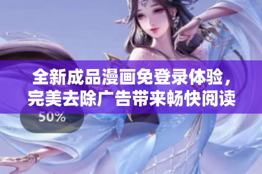 全新成品漫画免登录体验，完美去除广告带来畅快阅读