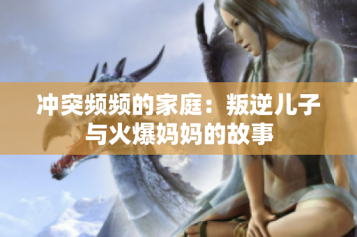 冲突频频的家庭：叛逆儿子与火爆妈妈的故事