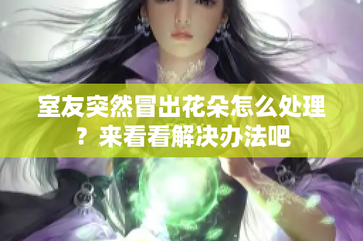 室友突然冒出花朵怎么处理？来看看解决办法吧