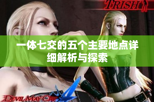 一体七交的五个主要地点详细解析与探索
