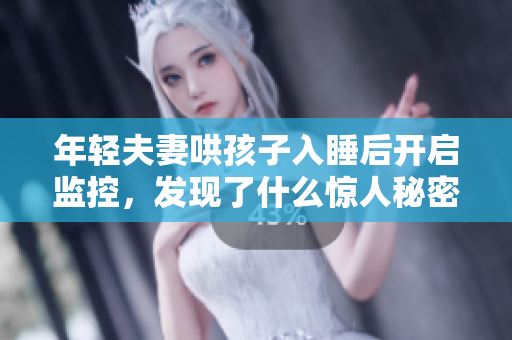 年轻夫妻哄孩子入睡后开启监控，发现了什么惊人秘密