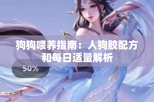 狗狗喂养指南：人狗胶配方和每日适量解析