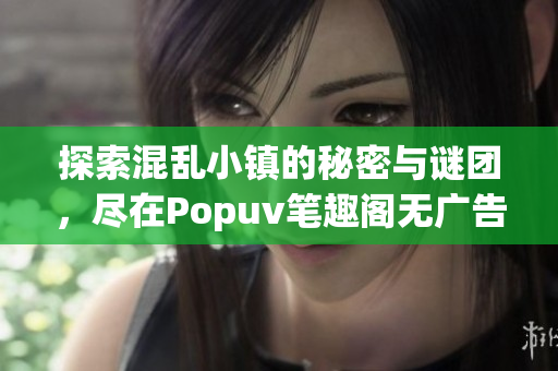 探索混乱小镇的秘密与谜团，尽在Popuv笔趣阁无广告版